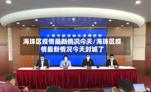 海珠区疫情最新情况今天/海珠区疫情最新情况今天封城了