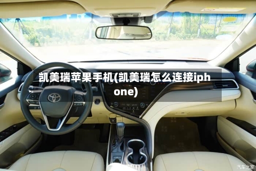 凯美瑞苹果手机(凯美瑞怎么连接iphone)