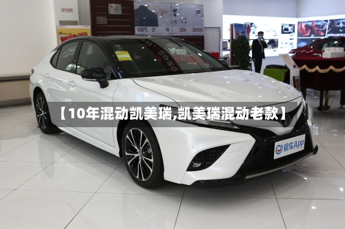 【10年混动凯美瑞,凯美瑞混动老款】