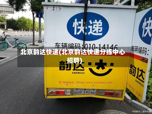 北京韵达快递(北京韵达快递分拣中心招聘)