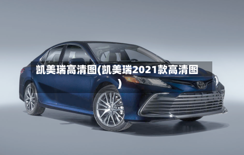 凯美瑞高清图(凯美瑞2021款高清图)