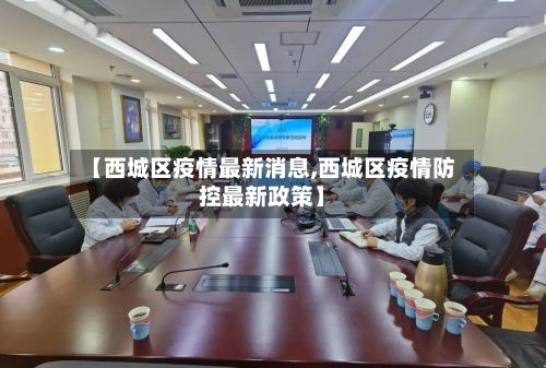 【西城区疫情最新消息,西城区疫情防控最新政策】