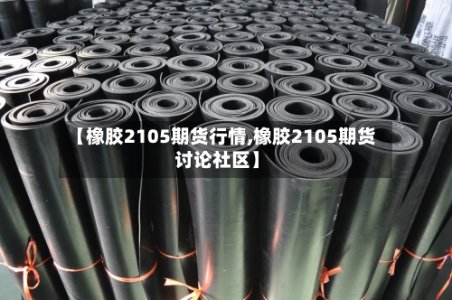 【橡胶2105期货行情,橡胶2105期货讨论社区】