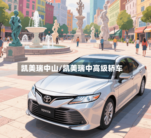 凯美瑞中山/凯美瑞中高级轿车