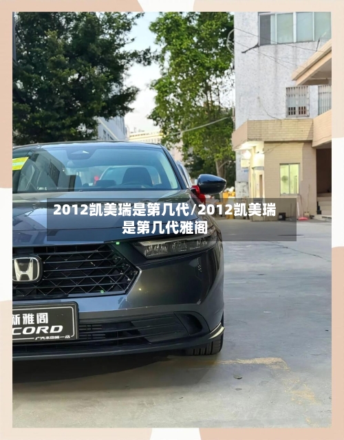 2012凯美瑞是第几代/2012凯美瑞是第几代雅阁