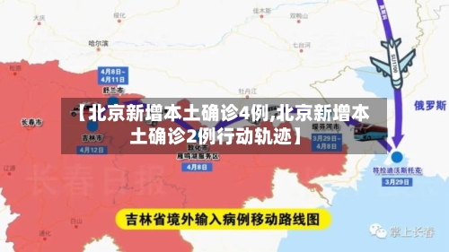 【北京新增本土确诊4例,北京新增本土确诊2例行动轨迹】