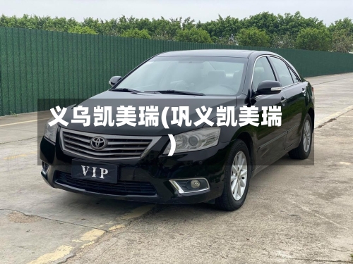 义乌凯美瑞(巩义凯美瑞)