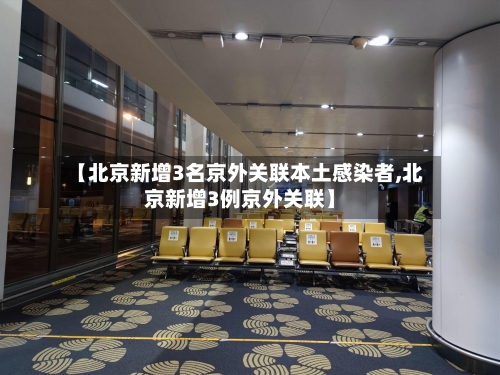 【北京新增3名京外关联本土感染者,北京新增3例京外关联】