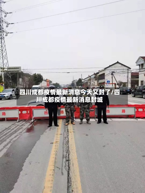 四川成都疫情最新消息今天又封了/四川成都疫情最新消息封城