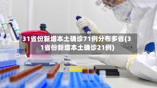 31省份新增本土确诊71例分布多省(31省份新增本土确诊21例)