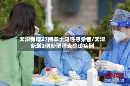 天津新增27例本土阳性感染者/天津新增2例新型肺炎确诊病例