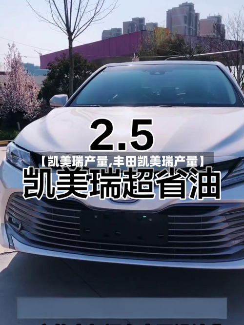 【凯美瑞产量,丰田凯美瑞产量】