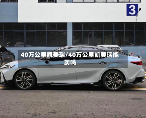 40万公里凯美瑞/40万公里凯美瑞能买吗