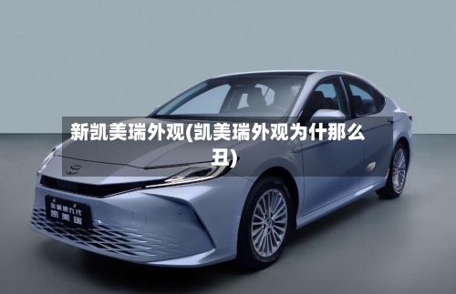 新凯美瑞外观(凯美瑞外观为什那么丑)