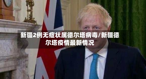 新疆2例无症状属德尔塔病毒/新疆德尔塔疫情最新情况