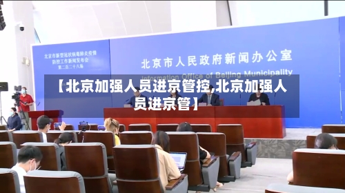 【北京加强人员进京管控,北京加强人员进京管】