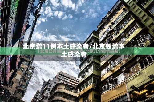 北京增11例本土感染者/北京新增本土感染者