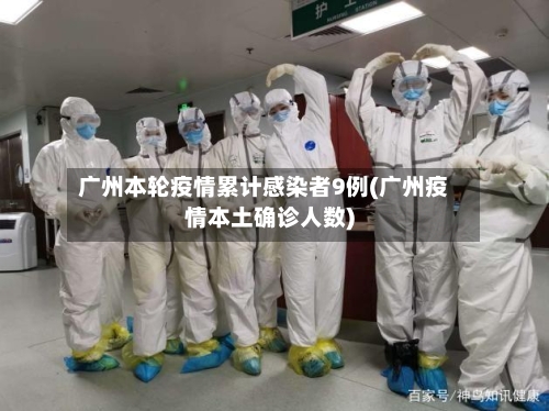 广州本轮疫情累计感染者9例(广州疫情本土确诊人数)