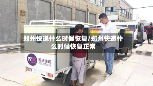 郑州快递什么时候恢复/郑州快递什么时候恢复正常