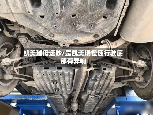 凯美瑞低速吵/是凯美瑞慢速行驶底部有异响