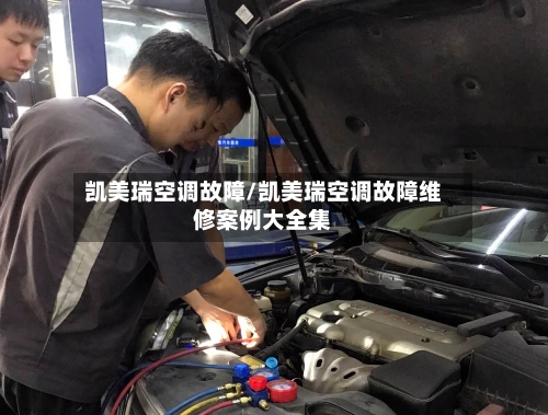 凯美瑞空调故障/凯美瑞空调故障维修案例大全集