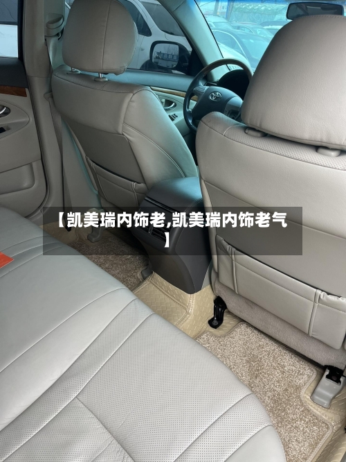 【凯美瑞内饰老,凯美瑞内饰老气】