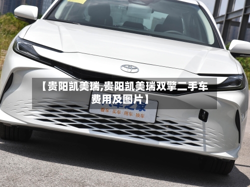【贵阳凯美瑞,贵阳凯美瑞双擎二手车费用及图片】