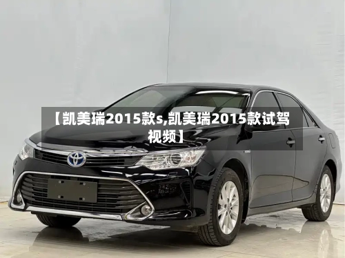 【凯美瑞2015款s,凯美瑞2015款试驾视频】