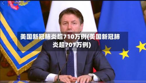美国新冠肺炎超710万例(美国新冠肺炎超707万例)