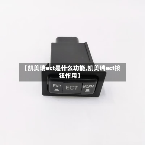 【凯美瑞ect是什么功能,凯美瑞ect按钮作用】