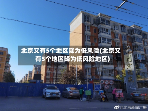 北京又有5个地区降为低风险(北京又有5个地区降为低风险地区)