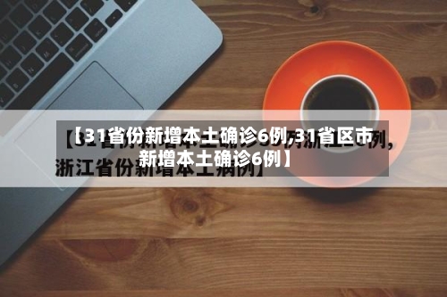 【31省份新增本土确诊6例,31省区市新增本土确诊6例】