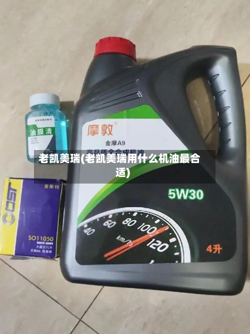 老凯美瑞(老凯美瑞用什么机油最合适)