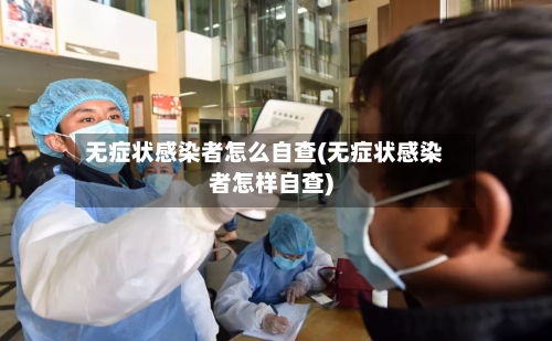 无症状感染者怎么自查(无症状感染者怎样自查)