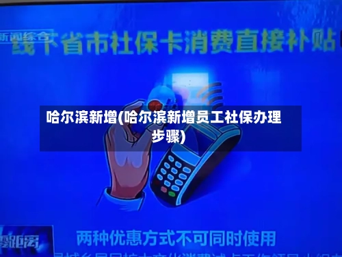哈尔滨新增(哈尔滨新增员工社保办理步骤)