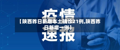 【陕西昨日新增本土确诊21例,陕西昨日新增一例】
