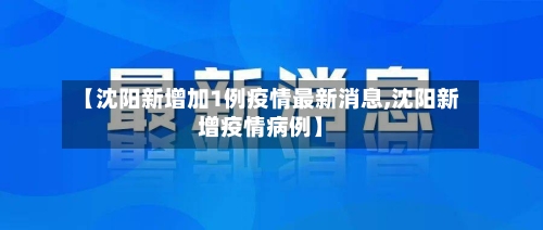 【沈阳新增加1例疫情最新消息,沈阳新增疫情病例】