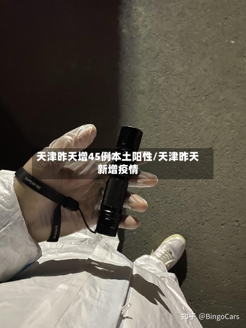 天津昨天增45例本土阳性/天津昨天新增疫情