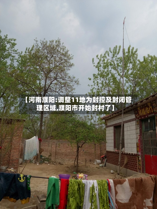 【河南濮阳:调整11地为封控及封闭管理区域,濮阳市开始封村了】