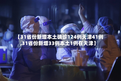 【31省份新增本土确诊124例天津41例,31省份新增33例本土1例在天津】