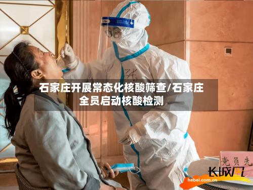 石家庄开展常态化核酸筛查/石家庄全员启动核酸检测