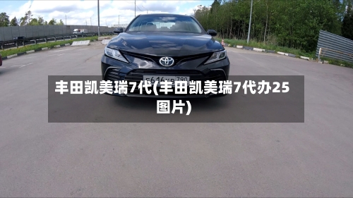 丰田凯美瑞7代(丰田凯美瑞7代办25图片)