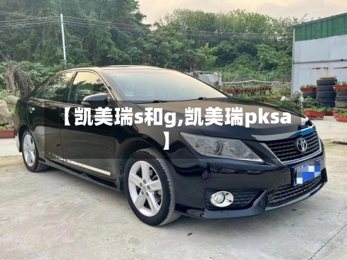 【凯美瑞s和g,凯美瑞pksa】