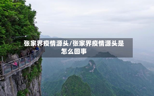 张家界疫情源头/张家界疫情源头是怎么回事