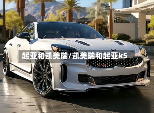起亚和凯美瑞/凯美瑞和起亚k5