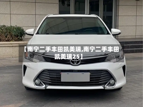 【南宁二手丰田凯美瑞,南宁二手丰田凯美瑞25】