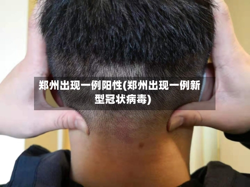 郑州出现一例阳性(郑州出现一例新型冠状病毒)