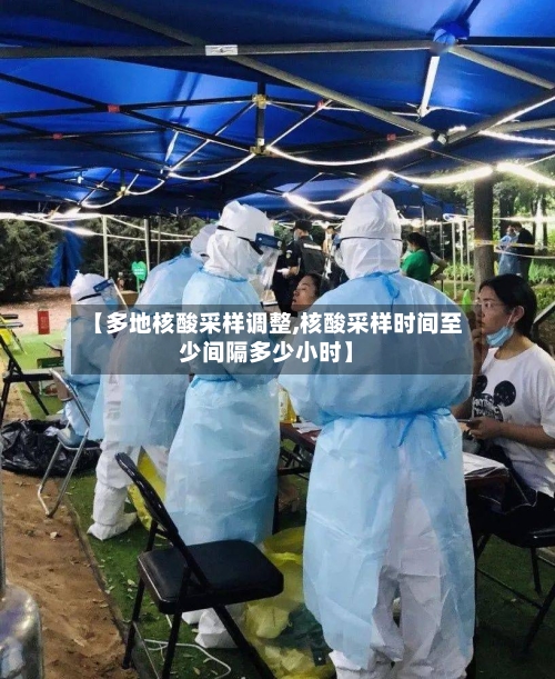 【多地核酸采样调整,核酸采样时间至少间隔多少小时】