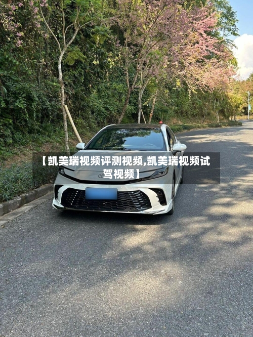 【凯美瑞视频评测视频,凯美瑞视频试驾视频】