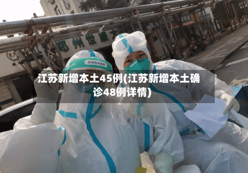 江苏新增本土45例(江苏新增本土确诊48例详情)